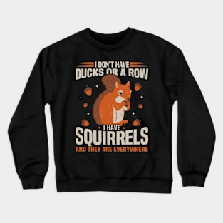 I Don't Have Ducks or a Row I Have Squirrels and They Are Everywhere Crewneck Sweatshirt
